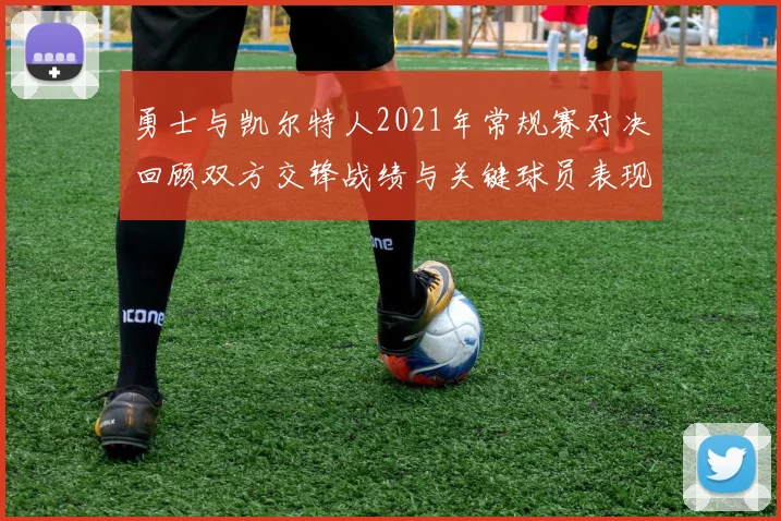勇士与凯尔特人2021年常规赛对决回顾双方交锋战绩与关键球员表现