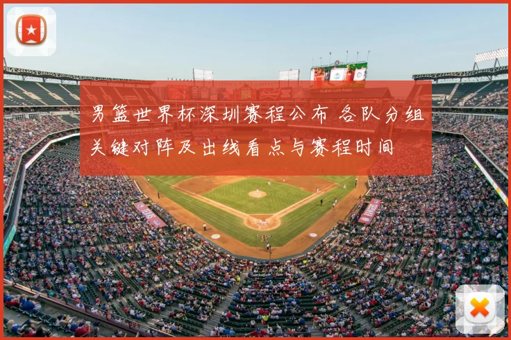 男篮世界杯深圳赛程公布 各队分组关键对阵及出线看点与赛程时间