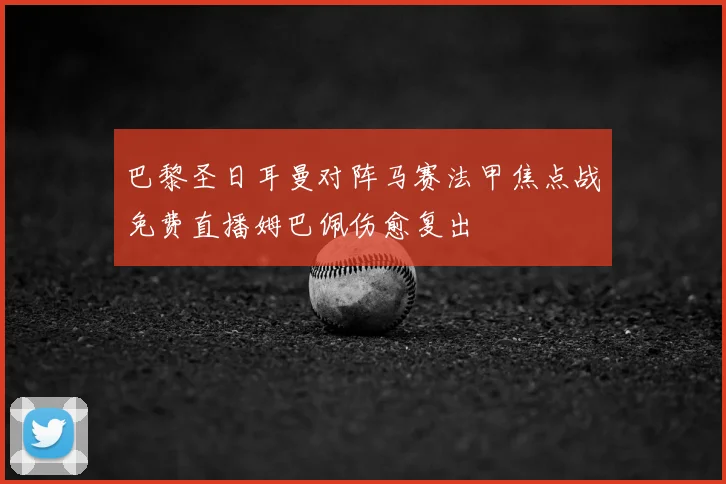 巴黎圣日耳曼对阵马赛法甲焦点战免费直播姆巴佩伤愈复出