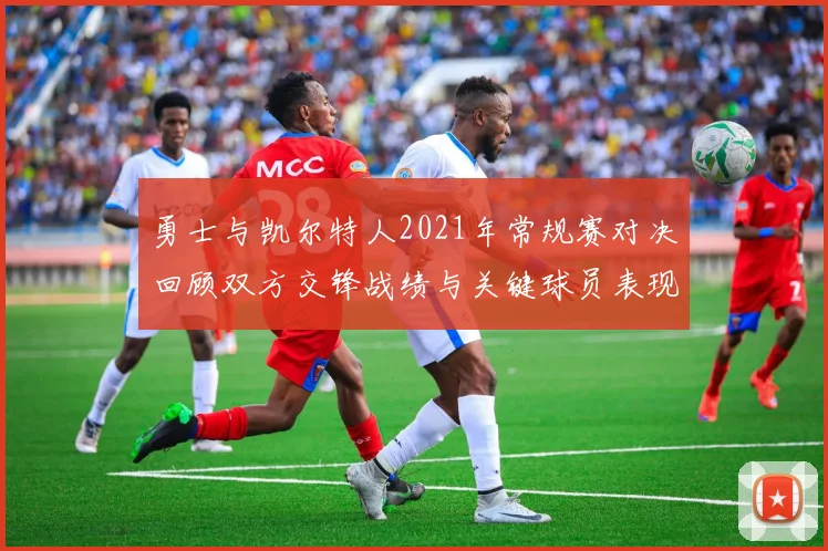 勇士与凯尔特人2021年常规赛对决回顾双方交锋战绩与关键球员表现