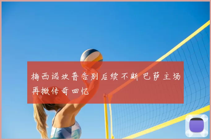 梅西诺坎普告别后续不断 巴萨主场再掀传奇回忆