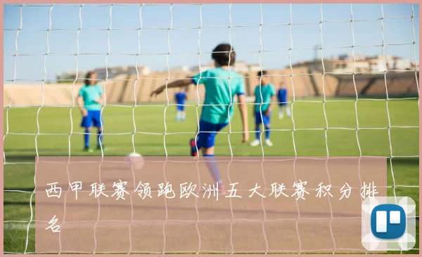 西甲联赛领跑欧洲五大联赛积分排名