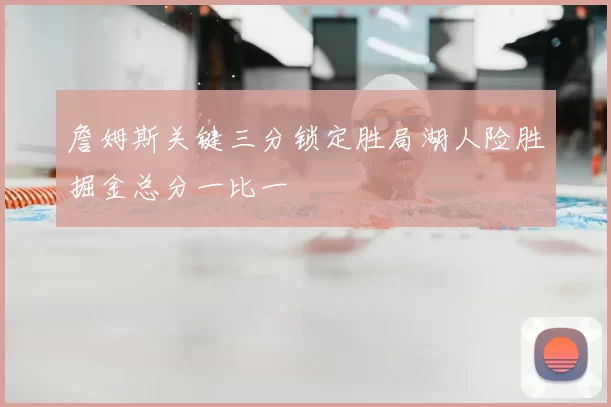詹姆斯关键三分锁定胜局湖人险胜掘金总分一比一