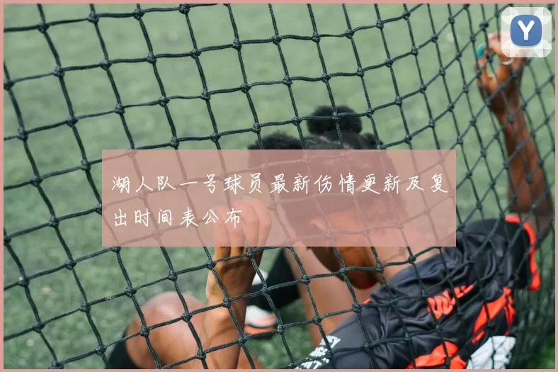 湖人队一号球员最新伤情更新及复出时间表公布
