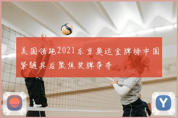美国领跑2021东京奥运金牌榜中国紧随其后聚焦奖牌争夺
