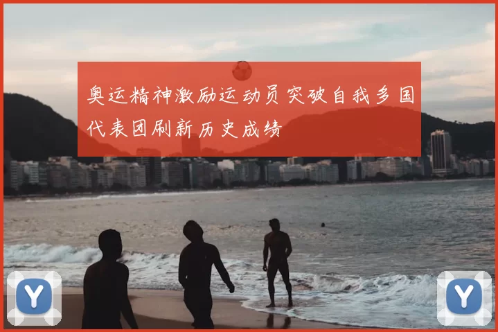 奥运精神激励运动员突破自我多国代表团刷新历史成绩