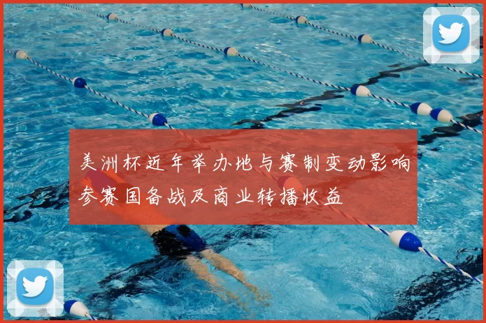 美洲杯近年举办地与赛制变动影响参赛国备战及商业转播收益