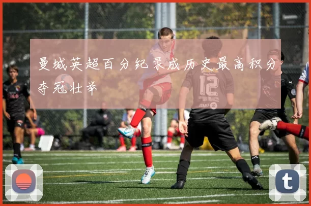 曼城英超百分纪录成历史最高积分夺冠壮举