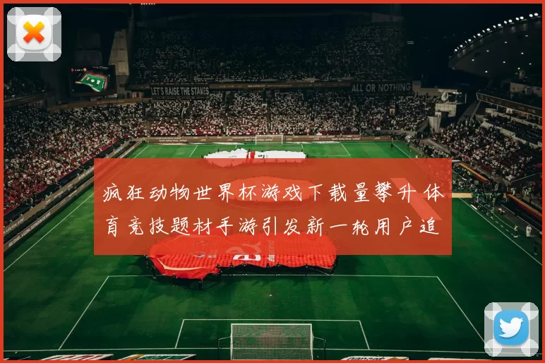 疯狂动物世界杯游戏下载量攀升 体育竞技题材手游引发新一轮用户追捧