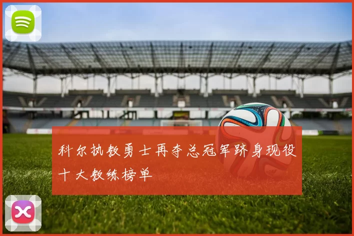 科尔执教勇士再夺总冠军跻身现役十大教练榜单