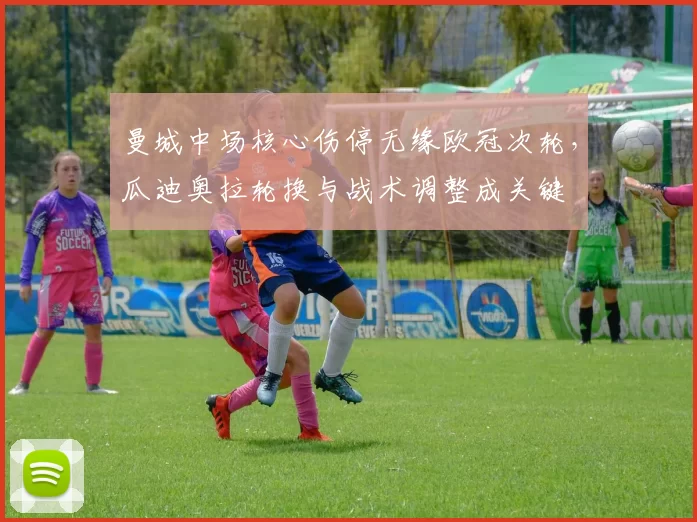 曼城中场核心伤停无缘欧冠次轮，瓜迪奥拉轮换与战术调整成关键