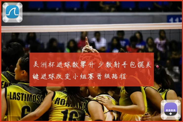 美洲杯进球数攀升 少数射手包揽关键进球改变小组赛晋级路程