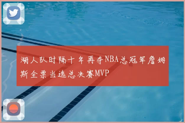 湖人队时隔十年再夺NBA总冠军詹姆斯全票当选总决赛MVP