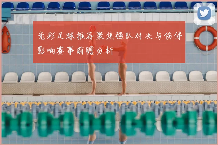 竞彩足球推荐聚焦强队对决与伤停影响赛事前瞻分析