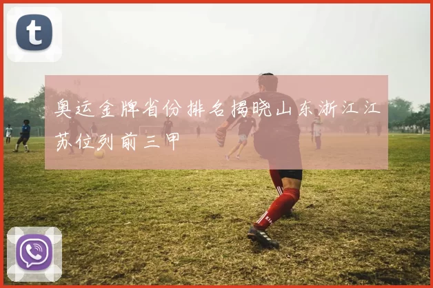 奥运金牌省份排名揭晓山东浙江江苏位列前三甲