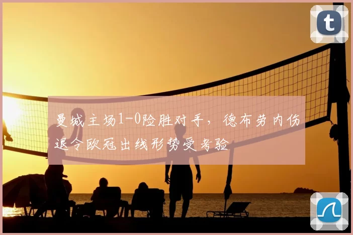 曼城主场1-0险胜对手，德布劳内伤退令欧冠出线形势受考验