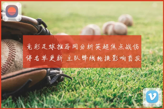 竞彩足球推荐网分析英超焦点战伤停名单更新 主队锋线轮换影响首发安排