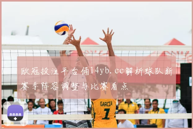 欧冠投注平台俑14yb.cc解析球队新赛季阵容调整与比赛看点
