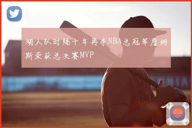 湖人队时隔十年再夺NBA总冠军詹姆斯荣获总决赛MVP