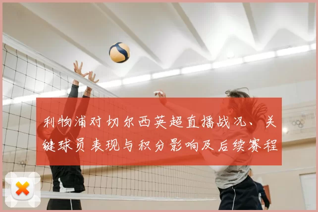 利物浦对切尔西英超直播战况、关键球员表现与积分影响及后续赛程分析