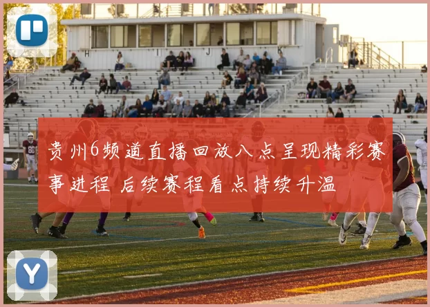 贵州6频道直播回放八点呈现精彩赛事进程 后续赛程看点持续升温