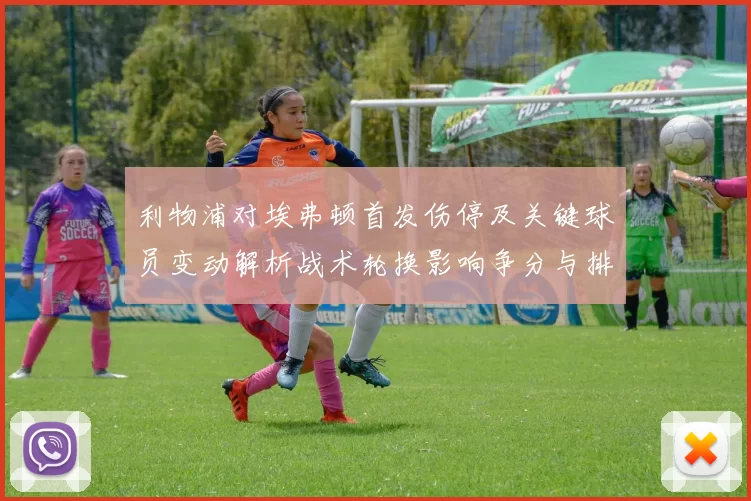 利物浦对埃弗顿首发伤停及关键球员变动解析战术轮换影响争分与排名