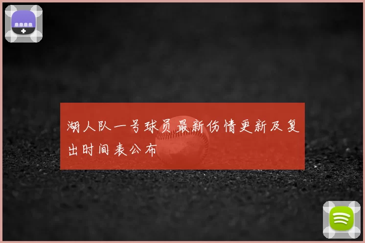 湖人队一号球员最新伤情更新及复出时间表公布